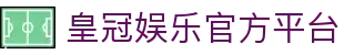 皇冠娱乐平台登录-权威官网认证平台直达